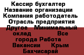 Кассир-бухгалтер › Название организации ­ Компания-работодатель › Отрасль предприятия ­ Другое › Минимальный оклад ­ 21 000 - Все города Работа » Вакансии   . Крым,Бахчисарай